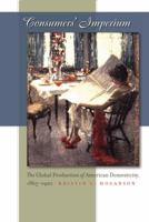 Consumers' Imperium: The Global Production of American Domesticity, 1865-1920 0807857939 Book Cover
