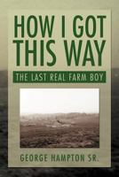 How I Got This Way: The Last Real Farm Boy 1479731951 Book Cover