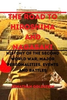 THE ROAD TO HIROSHIMA AND NAGASAKI: HISTORY OF THE SECOND WORLD WAR, MAJOR PERSONALITIES, EVENTS AND BATTLES B0CV59CRLS Book Cover