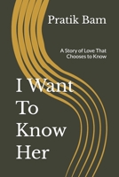 I Want To Know Her: A Story of Love That Chooses to Know B0H1H99F3F Book Cover