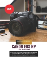Canon EOS RP User Guide 2026: From First-Time Setup to Advanced Photography, Cinematic Filmmaking, Custom Functions, Wireless Connectivity, Workflow Excellence B0H1ZVCXJN Book Cover