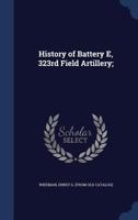 History of Battery E, 323rd Field Artillery; - Primary Source Edition 1376943948 Book Cover