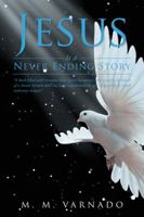 Jesus Is a Never Ending Story: "A Book Filled with Genuine Holy Spirit Encounters, Entrusted in the Hands of a Chosen Servant Who Has Never Experienced, the Gift of Speaking in Other/Unknown Tongues" 1468551019 Book Cover