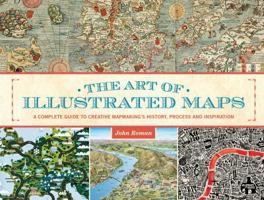 The Art of Illustrated Maps: A Complete Guide to Creative Mapmaking's History, Process and Inspiration 1440339562 Book Cover