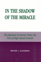 In the Shadow of the Miracle: The Japanese Economy Since the End of High-Speed Growth (Studies of Modern Japan) 0739106902 Book Cover