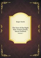 The Lives Of The Right Hon. Francis North, Baron Guildforfd, Volume 1 134694542X Book Cover