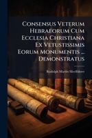 Consensus Veterum Hebraeorum Cum Ecclesia Christiana Ex Vetustissimis Eorum Monumentis ... Demonstratus 1273665821 Book Cover