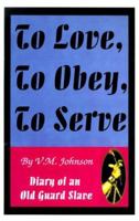 To Love, to Obey, to Serve: Diary of an Old Guard Slave 0964596024 Book Cover