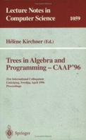 Trees in Algebra and Programming - CAAP '96: 21st International Colloquium, Linköping, Sweden, April 22-24, 1996. Proceedings (Lecture Notes in Computer Science) 3540610642 Book Cover