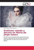 Erotismo velado y decoro en María de Jorge Isaacs: En torno al romanticismo americano en Isaacs. Rastreo de las huellas textuales que denotan el discurso amoroso de María 6202110864 Book Cover