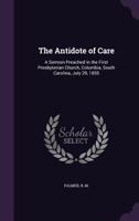 The Antidote of Care: A Sermon Preached in the First Presbyterian Church, Columbia, South Carolina, July 29, 1855 135537961X Book Cover