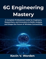 6G Engineering Mastery: A Complete Professional Guide for Engineers, Researchers, and Innovators to Build, Analyze, and Shape the Future of Wireless Connectivity B0FVDXL5CD Book Cover
