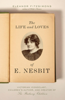 The Life and Loves of E. Nesbit: Victorian Iconoclast, Children's Author, and Creator of The Railway Children 1419738976 Book Cover