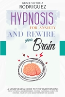 HYPNOSIS FOR ANXIETY AND REWIRE YOUR BRAIN: A Mindfulness Guide to Stop Overthinking, Panic Attacks, and Depression. Change Emotional Habits to Control Your Life and Boost Mindset for Success B08L3SVWZB Book Cover