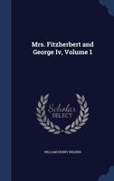 Mrs. Fitzherbert and George Iv, Volume 1 - Primary Source Edition 1017423121 Book Cover
