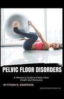 Pelvic Floor Disorders: A Woman's Guide to Pelvic Floor Health and Recovery 1776969448 Book Cover
