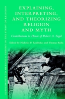 Explaining, Interpreting, and Theorizing Religion and Myth : Contributions in Honor of Robert A. Segal 9004435018 Book Cover