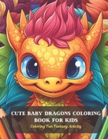 Cute Baby Dragons Coloring Book for Kids: Coloring Fun Fantasy Activity B0CDFKZ5MH Book Cover