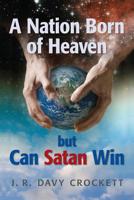 A Nation Born of Heaven but Can Satan Win 1439242534 Book Cover