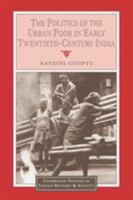 The Politics of the Urban Poor in Early Twentieth-Century India (Cambridge Studies in Indian History and Society) 0521617138 Book Cover