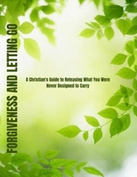 FORGIVENESS AND LETTING GO: A Christian's Guide to Releasing What You Were Never Designed to Carry B0GX2KPSFY Book Cover