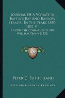Journal Of A Voyage In Baffin's Bay And Barrow Straits, In The Years 1850-1851 V1: Under The Command Of Mr. William Penny 0548879184 Book Cover