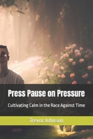Press Pause on Pressure: Cultivating Calm in the Race Against Time B0CGVZ98RT Book Cover