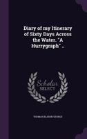 Diary of my Itinerary of Sixty Days Across the Water. A Hurrygraph .. 1359599282 Book Cover