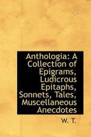 Anthologia: A Collection of Epigrams, Ludicrous Epitaphs, Sonnets, Tales, Muscellaneous Anecdotes 1022066048 Book Cover