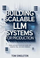 Building Scalable LLM Systems for Production: Deploy and Scale Transformer Models with LangChain, RAG, and Vector Databases B0FL7GKB4V Book Cover