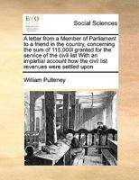 A letter from a Member of Parliament to a friend in the country, concerning the sum of 115,000l granted for the service of the civil list With an ... how the civil list revenues were settled upon 1171474857 Book Cover