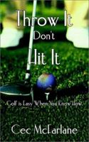 Throw It Don't Hit It: Golf is Easy When You Know How 1403391793 Book Cover