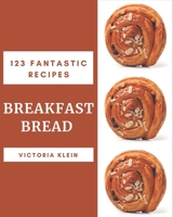 123 Fantastic Breakfast Bread Recipes: Not Just a Breakfast Bread Cookbook! B08NS5ZZFP Book Cover