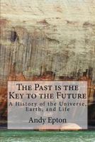 The Past is the Key to the Future: A History of the Universe, Earth, and Life 1543052541 Book Cover