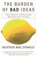 The Burden of Bad Ideas : How Modern Intellectuals Misshape Our Society