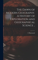 The Dawn of Modern Geography. A History of Exploration and Geographical Science .. 1016355033 Book Cover