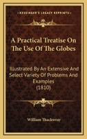 A Practical Treatise On The Use Of The Globes: Illustrated By An Extensive And Select Variety Of Problems And Examples 1436745861 Book Cover