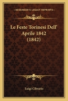 Le Feste Torinesi Dell'aprile MDCCCXLII (Classic Reprint) 114178551X Book Cover