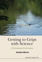 Getting To Grips With Science: A Fresh Approach For The Curious 1783265914 Book Cover