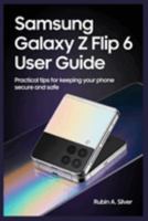 SAMSUNG GALAXY Z FLIP 6 USER GUIDE: Practical Tips for Keeping Your Phone Secure and Safe B0F7HJMQKF Book Cover