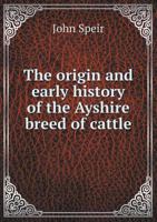 The Origin and Early History of the Ayshire Breed of Cattle 1359732012 Book Cover