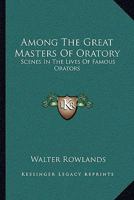 Among the Great Masters of Oratory: Scenes in the Lives of Famous Orators 1430461918 Book Cover