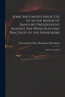 Some Arguments Made Use of in the Bishop of Bangor's Preservative: Against the Principles and Practices of the Nonjurors, Briefly Consider'd (Classic Reprint) 1014090008 Book Cover