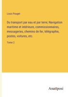 Du transport par eau et par terre; Navigation maritime et intérieure, commissionnaires, messageries, chemins de fer, télégraphie, postes, voitures, etc.: Tome 2 3382725266 Book Cover