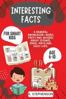 Interesting Facts for Smart Kids Age 6-10: A General Knowledge-Based Facts and Quizzes About Science, Space, Math and Daily Life. 195622341X Book Cover