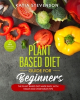 plant based diet guide for beginners: the plant based diet made easy, with vegan and vegetarian tips. 21 days meal plan included B0849T1L75 Book Cover
