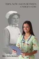 Then, Now and In Between - A Nurse's Story 1442134232 Book Cover