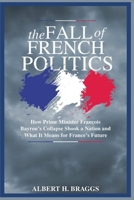 The Fall of French Politics: How Prime Minister François Bayrou’s Collapse Shook a Nation and What It Means for France’s Future B0FQJC9SCX Book Cover