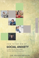 HOW TO GET RID OF SOCIAL ANXIETY: Living Life To The Fullest Without Self-Consciousness B0BGP4HG3P Book Cover