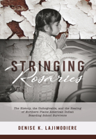 Stringing Rosaries: The History, the Unforgivable, and the Healing of Northern Plains American Indian Boarding School Survivors (Contemporary Voices of Indigenous Peoples) 1946163104 Book Cover